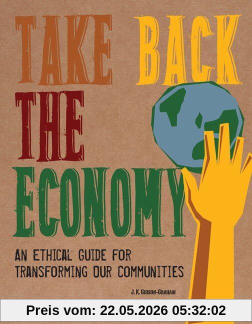 Gibson-Graham, J. K. Take Back The Economy, An Ethical Guide For Transforming Our Communities