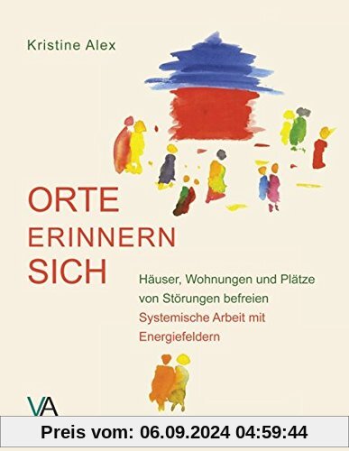 Orte erinnern sich: Häuser, Wohnungen und Plätze von Störungen befreien. Systemische Arbeit mit Energiefeldern