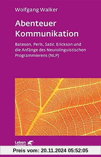 Abenteuer Kommunikation: Bateson, Perls, Satir, Erickson und die Anfänge des Neurolinguistischen Programmierens (NLP)