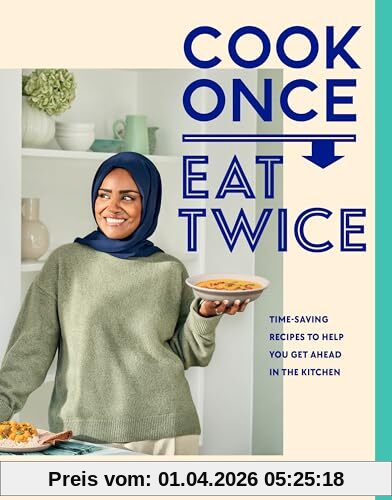 Nadiya Hussain Cook Once, Eat Twice, The Ultimate Guide To Getting The Most Out Of Your Time Spent In The Kitchen As Featured In The BBC2 Tv Show