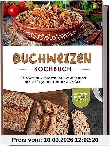 Buchweizen Kochbuch: Die leckersten Buchweizen und Buchweizenmehl Rezepte für jeden Geschmack und Anlass - inkl. Soßen, Fingerfood & Getränken