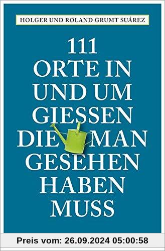 111 Orte in und um Gießen, die man gesehen haben muss: Reiseführer