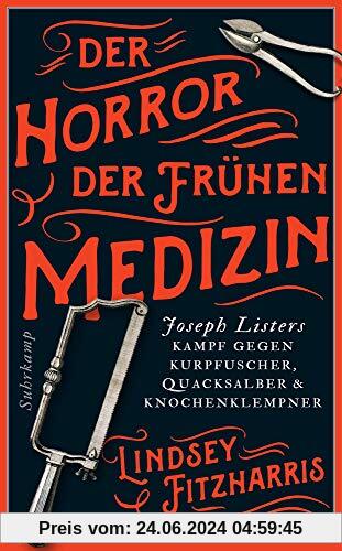 Der Horror der frühen Medizin: Joseph Listers Kampf gegen Kurpfuscher, Quacksalber & Knochenklempner (suhrkamp taschenbu