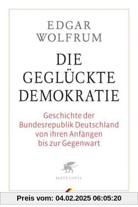 Die geglückte Demokratie: Geschichte der Bundesrepublik Deutschland von ihren Anfängen bis zur Gegenwart