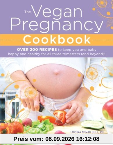 The Vegan Pregnancy Cookbook: Over 200 Recipes to Keep You and Baby Happy and Healthy for All Three Trimesters (and Beyond)!