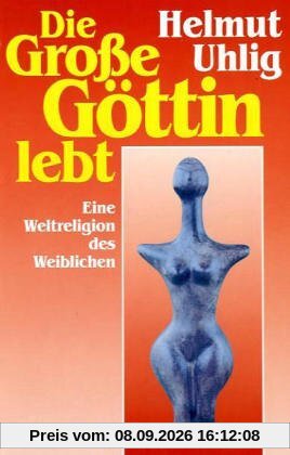 Die große Göttin lebt. Eine Weltreligion des Weiblichen