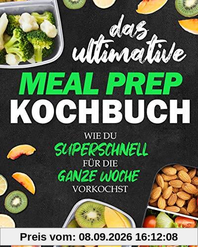 Das ultimative Meal Prep Kochbuch: Wie du superschnell für die GANZE WOCHE vorkochst | Extrem leckere Meal Prep Rezepte, Wochenpläne + BONUS