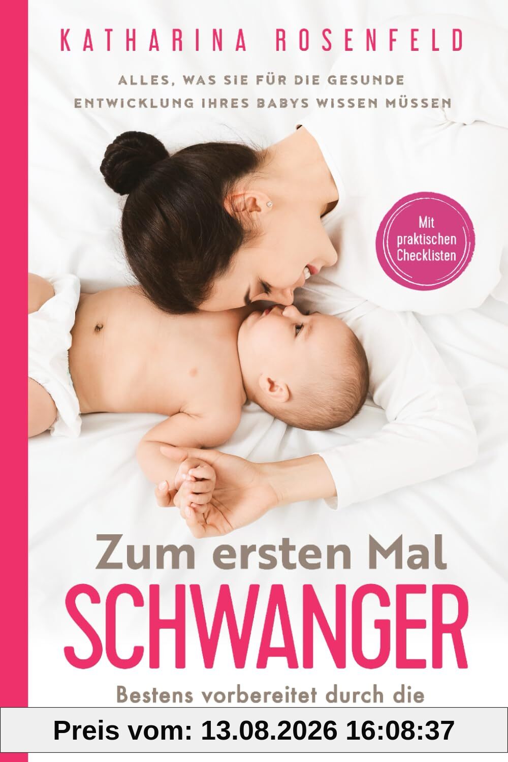 Zum ersten Mal schwanger: Alles, was Sie für die gesunde Entwicklung Ihres Babys wissen müssen. Bestens vorbereitet durch die Schwangerschaft, Geburt und Stillzeit | Mit praktischen Checklisten