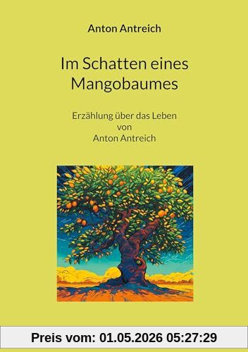 Im Schatten eines Mangobaumes: Erzählung über das Leben von Anton Antreich