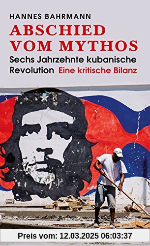 Abschied vom Mythos: Sechs Jahrzehnte kubanische Revolution (Eine kritische Bilanz)