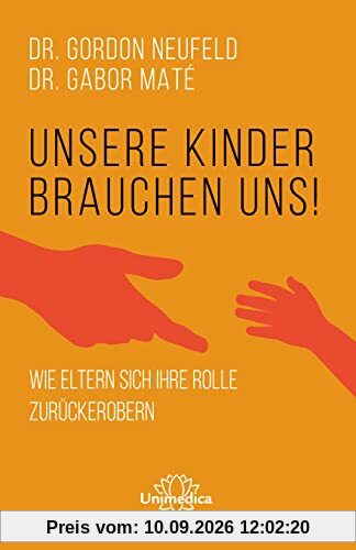 Unsere Kinder brauchen uns: Wie Eltern sich ihre Rolle zurückerobern