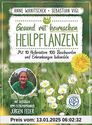 Gesund mit heimischen Heilpflanzen: Mit 10 Heilkräutern 100 Beschwerden und Erkrankungen behandeln. Mit Beiträgen vom Ex