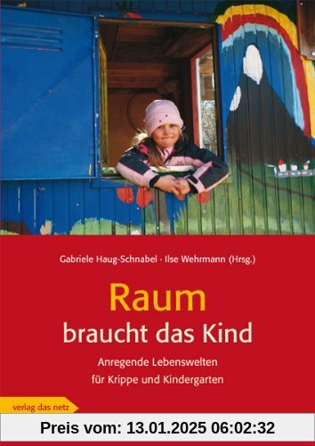 Raum braucht das Kind: Anregende Lebenswelten für Krippe und Kindergarten