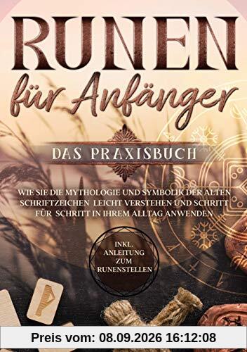 Runen für Anfänger - Das Praxisbuch: Wie Sie die Mythologie und Symbolik der alten Schriftzeichen leicht verstehen und Schritt für Schritt in Ihrem Alltag anwenden - inkl. Anleitung zum Runenstellen