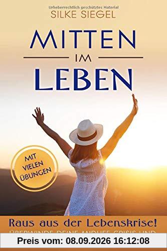 Mitten im Leben: Raus aus der Lebenskrise! Überwinde deine Midlife-Crisis und bewahre dich vor dem Burnout. Mit vielen Übungen!