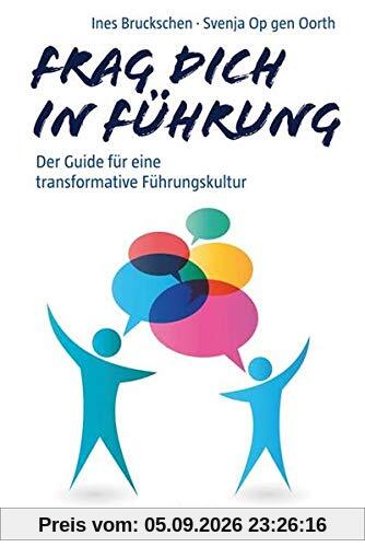 Wer fragen kann, wird führen können: Der etwas andere Guide für Führungskräfte zu Coaching-Kompetenz: Der Guide für eine transformative Führungskultur