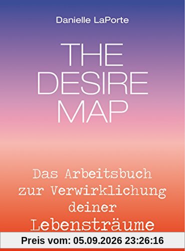 The Desire Map - Das Arbeitsbuch zur Verwirklichung Ihrer Lebensträume