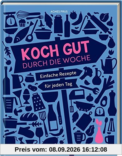 Koch gut durch die Woche: Einfache Rezepte für jeden Tag