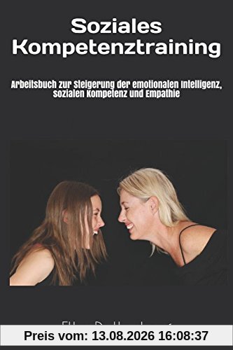 Soziales Kompetenztraining: Arbeitsbuch zur Steigerung der emotionalen Intelligenz, sozialen Kompetenz und Empathie