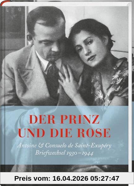 Der Prinz und die Rose: Antoine & Consuelo Exupéry. Briefwechsel 1930 - 1944