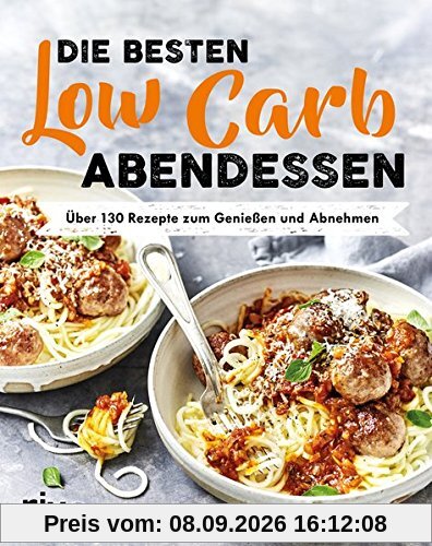 Die besten Low-Carb-Abendessen: Über 130 Rezepte zum Genießen und Abnehmen