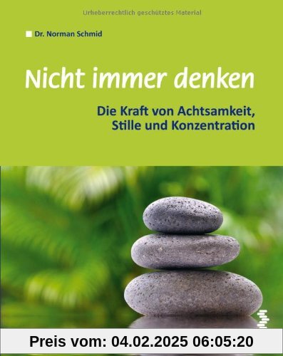 Nicht immer denken: Die Kraft von Achtsamkeit, Stille und Konzentration