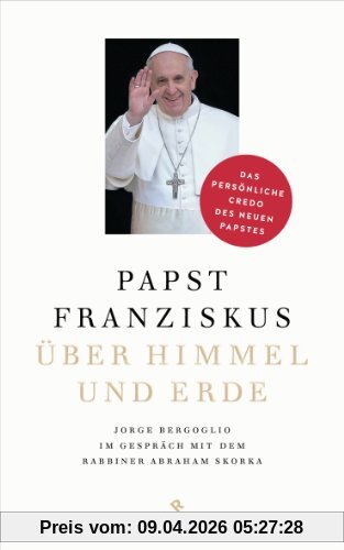 Über Himmel und Erde: Jorge Bergoglio im Gespräch mit dem Rabbiner Abraham Skorka  - Das persönliche Credo des neuen Papstes
