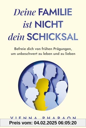 Deine Familie ist nicht dein Schicksal: Befreie dich von frühen Prägungen, um unbeschwert zu leben und zu lieben