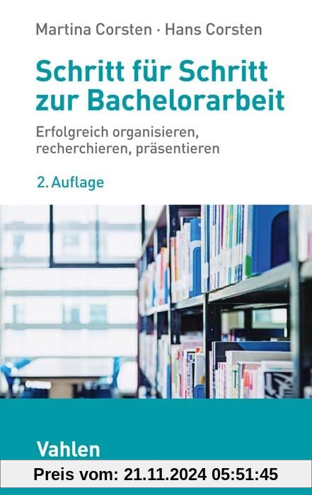 Schritt für Schritt zur Bachelorarbeit: Erfolgreich organisieren, recherchieren, präsentieren