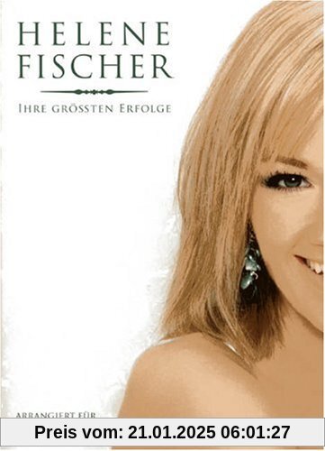 Helene Fischer. Ihre Grössten Erfolge. Arrangiert für Klavier, Gesang und Gitarre