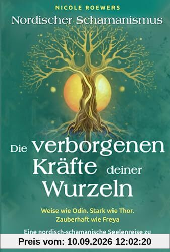 Nordischer Schamanismus - Die verborgenen Kräfte deiner Wurzeln: Weise wie Odin. Stark wie Thor. Zauberhaft wie Freya - Eine nordisch-schamanische Seelenreise zu deiner Urkraft und innerer Ruhe