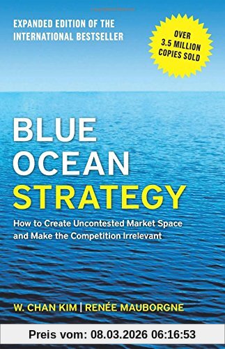 Kim, W. Chan Blue Ocean Strategy, Expanded Edition, How To Create Uncontested Market Space And Make The Competition Irrelevant