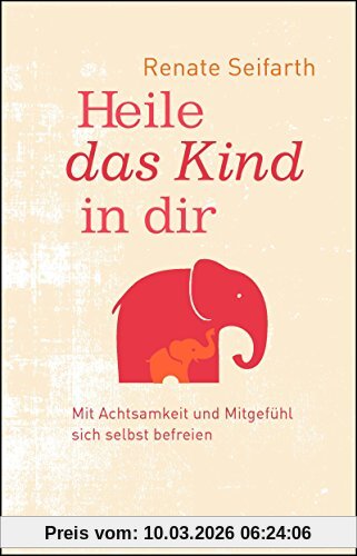 Renate Seifarth Heile Das Kind In Dir, Mit Achtsamkeit Und Mitgefühl Sich Selbst Befreien