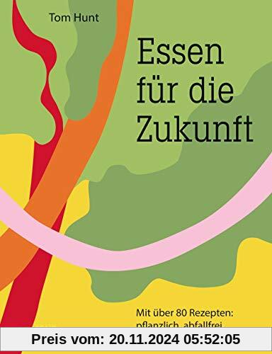 Essen für die Zukunft: Mit über 80 Rezepten: pflanzlich, abfallfrei, klimaschonend