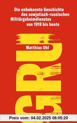 GRU: Die unbekannte Geschichte des sowjetisch-russischen Militärgeheimdienstes von 1918 bis heute