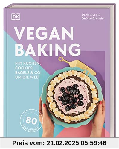 Vegan Baking: Mit Kuchen, Cookies, Bagels & Co. um die Welt