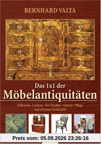 Das 1x1 der Möbelantiquitäten: Stilkunde, Lexikon, Der Tischler, Galerie, Pflege und ein paar G'schichtln