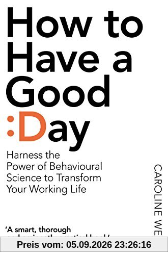 How To Have A Good Day: Harness the Power of Behavioural Science to Transform Your Working Life