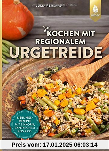 Kochen mit regionalem Urgetreide: Lieblingsrezepte mit Einkorn, Bayerischem Reis und Co.