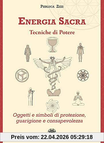 Energia sacra. Tecniche di potere. Oggetti e simboli di protezione, guarigione e consapevolezza