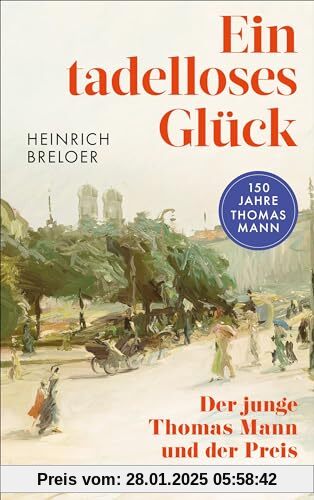 Ein tadelloses Glück: Der junge Thomas Mann und der Preis des Erfolgs - 150 Jahre Thomas Mann