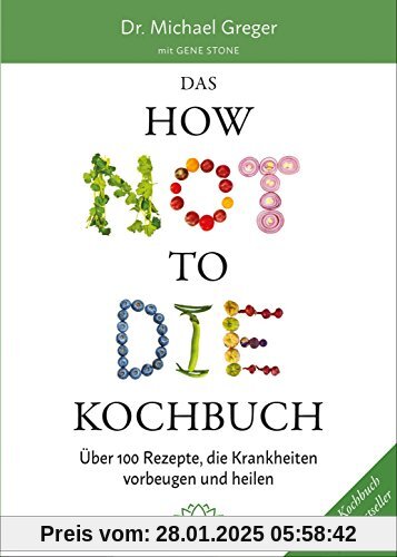 Das HOW NOT TO DIE Kochbuch: Mehr als 100 Rezepte, die helfen Krankheiten vorzubeugen und zu heilen