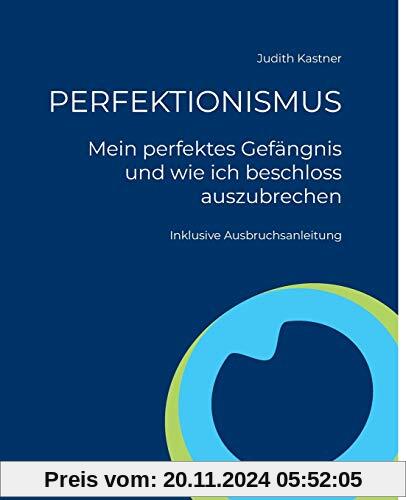 PERFEKTIONISMUS - Mein perfektes Gefängnis und wie ich beschloss auszubrechen: Inklusive Ausbruchsanleitung