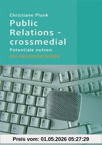 Public Relations - crossmedial: Potentiale nutzen - Ein Praxisratgeber