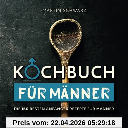 Kochbuch für Männer: Die 150 besten Anfänger Rezepte für Männer