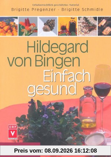 Hildegard von Bingen - Einfach gesund: Ein Gesundheitsratgeber mit Sonderteil Hildegard-Apotheke für Einsteiger