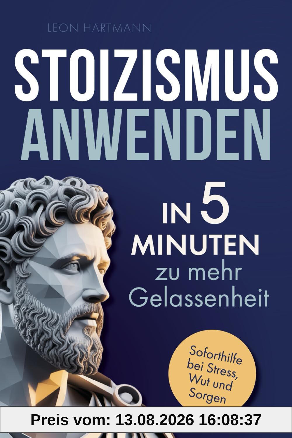 Stoizismus anwenden: In 5 Minuten zu mehr Gelassenheit: Gewinne Selbstbeherrschung, Resilienz & innere Stärke durch die Weisheit der Stoiker. Soforthilfe bei Stress, Wut & Sorgen