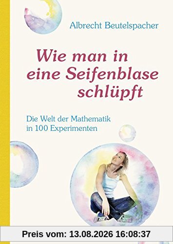 Wie man in eine Seifenblase schlüpft: Die Welt der Mathematik in 100 Experimenten
