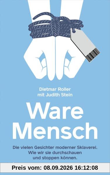 Ware Mensch: Die vielen Gesichter moderner Sklaverei. Wie wir sie durchschauen und stoppen können.