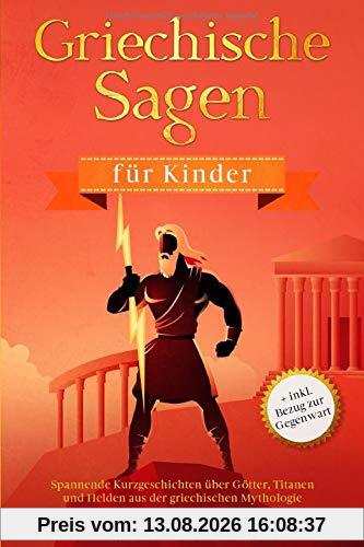 Griechische Sagen für Kinder: Spannende Kurzgeschichten über Götter, Titanen und Helden aus der griechischen Mythologie + inkl. Bezug zur Gegenwart